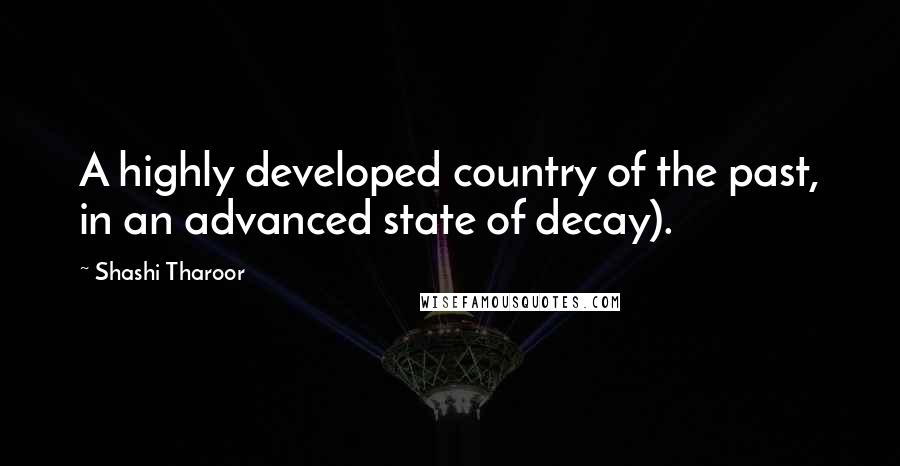 Shashi Tharoor Quotes: A highly developed country of the past, in an advanced state of decay).