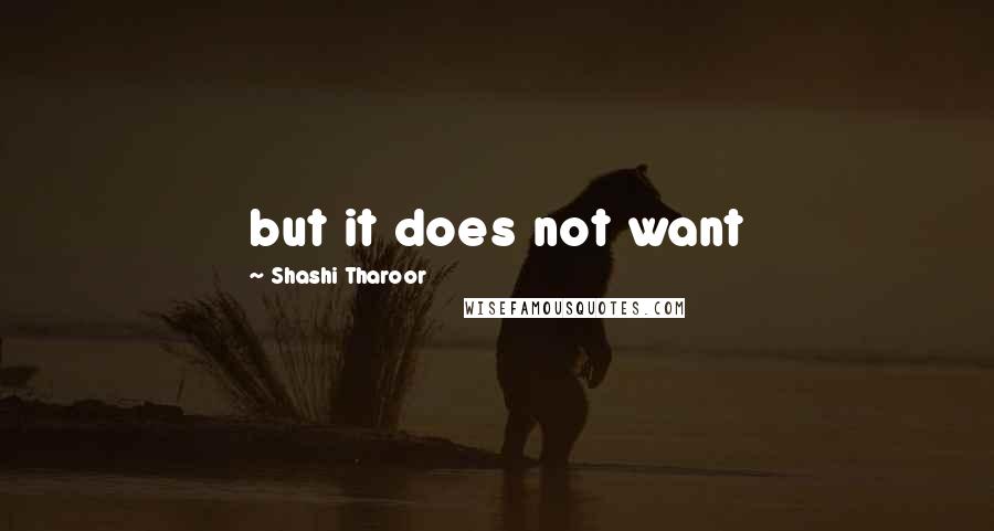 Shashi Tharoor Quotes: but it does not want