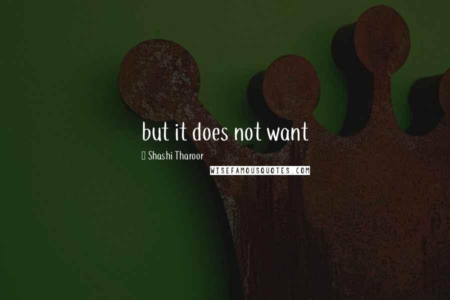 Shashi Tharoor Quotes: but it does not want