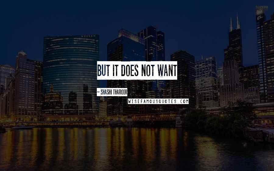Shashi Tharoor Quotes: but it does not want