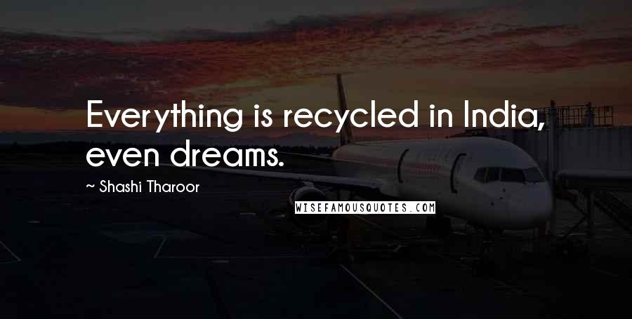 Shashi Tharoor Quotes: Everything is recycled in India, even dreams.