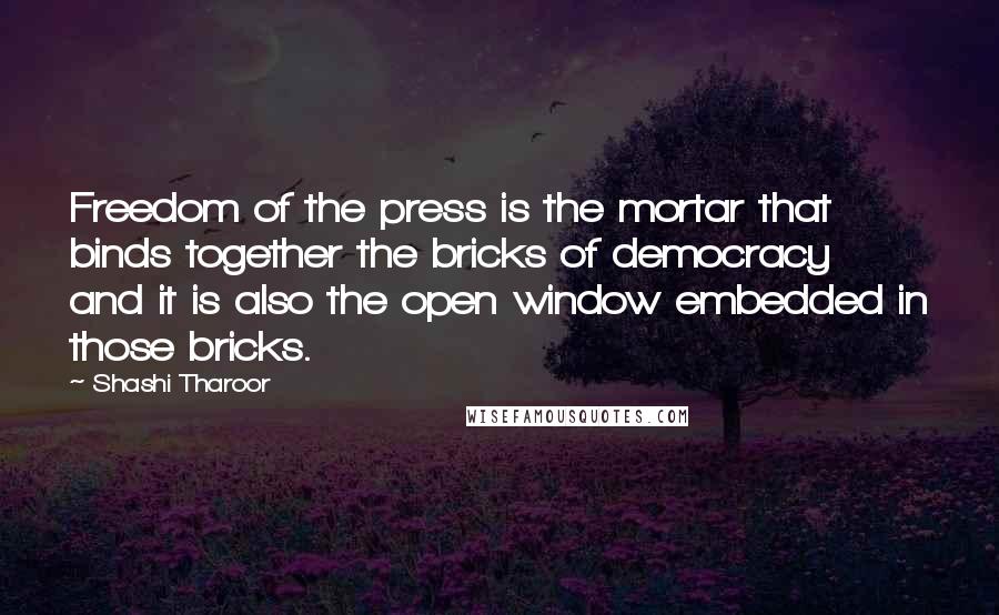 Shashi Tharoor Quotes: Freedom of the press is the mortar that binds together the bricks of democracy and it is also the open window embedded in those bricks.