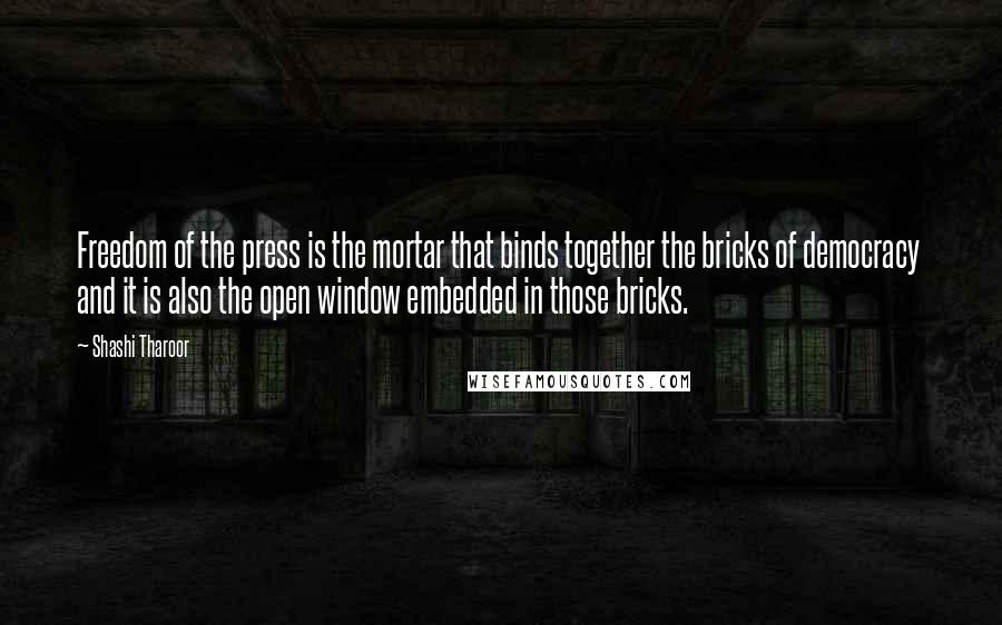 Shashi Tharoor Quotes: Freedom of the press is the mortar that binds together the bricks of democracy and it is also the open window embedded in those bricks.