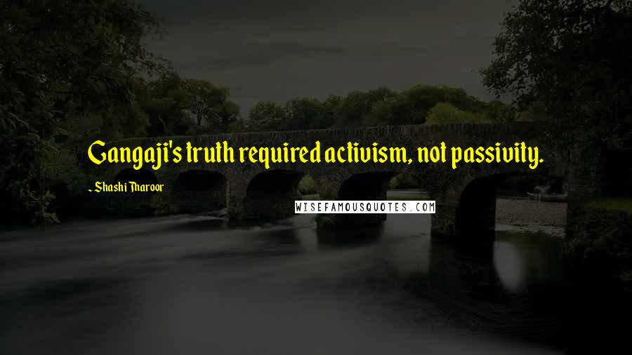 Shashi Tharoor Quotes: Gangaji's truth required activism, not passivity.