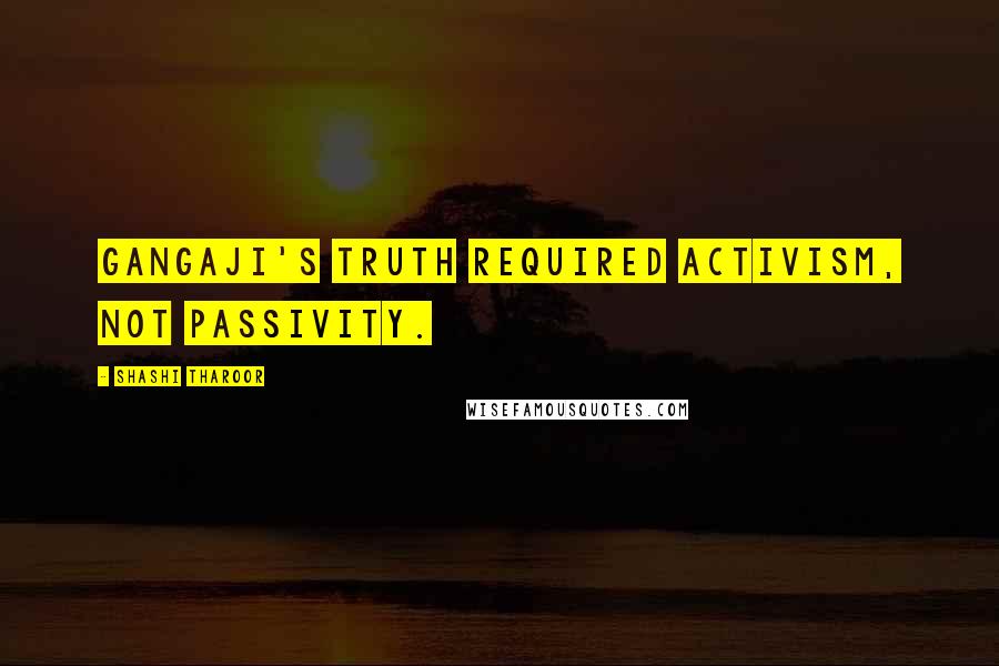 Shashi Tharoor Quotes: Gangaji's truth required activism, not passivity.