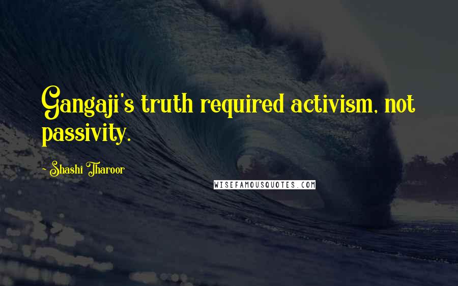 Shashi Tharoor Quotes: Gangaji's truth required activism, not passivity.