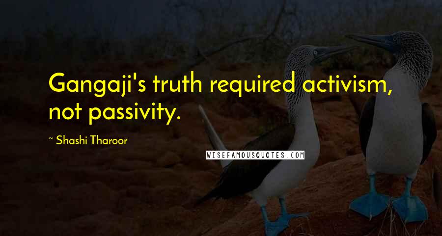 Shashi Tharoor Quotes: Gangaji's truth required activism, not passivity.