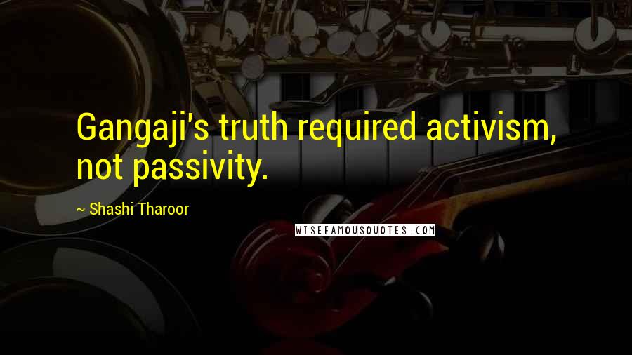 Shashi Tharoor Quotes: Gangaji's truth required activism, not passivity.
