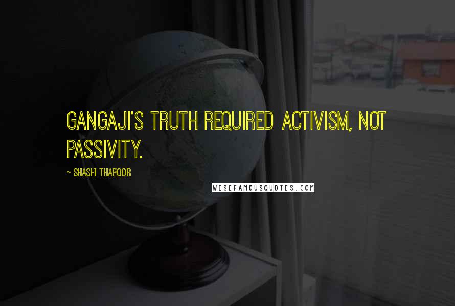 Shashi Tharoor Quotes: Gangaji's truth required activism, not passivity.