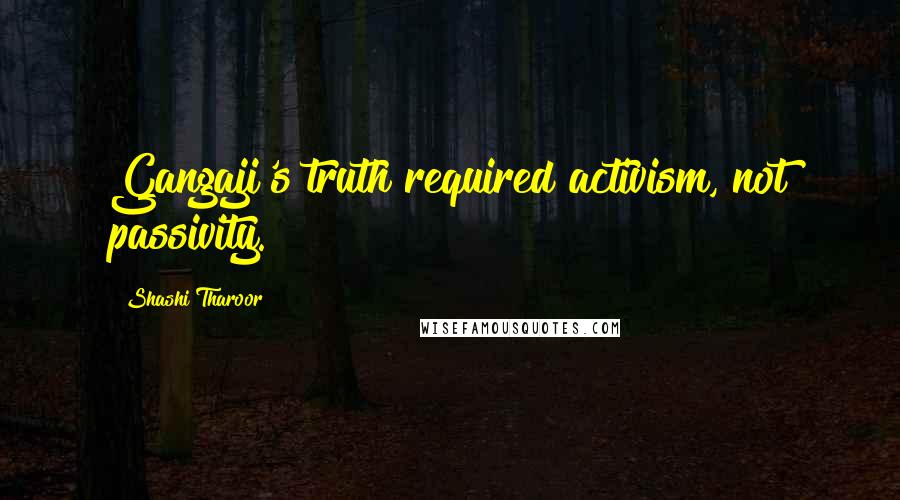 Shashi Tharoor Quotes: Gangaji's truth required activism, not passivity.