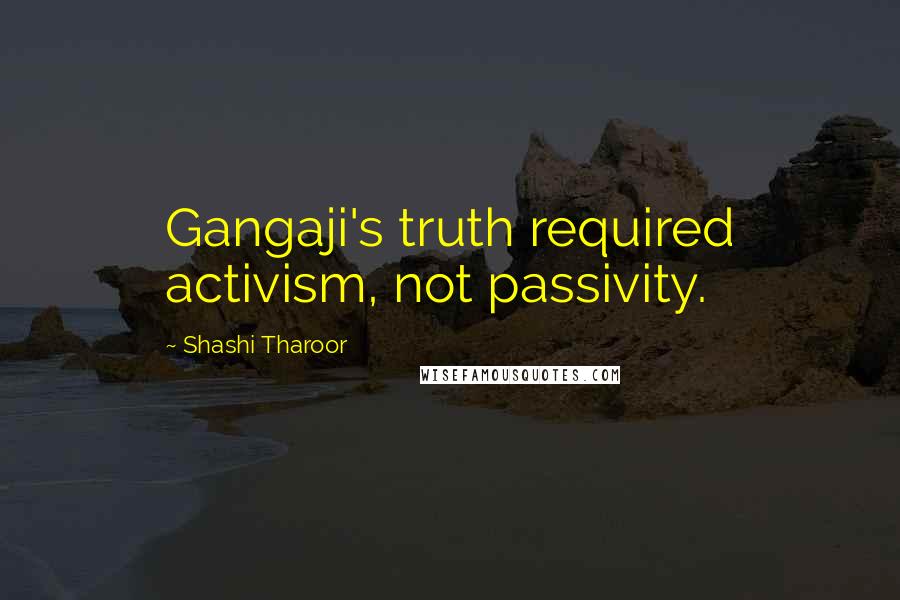 Shashi Tharoor Quotes: Gangaji's truth required activism, not passivity.