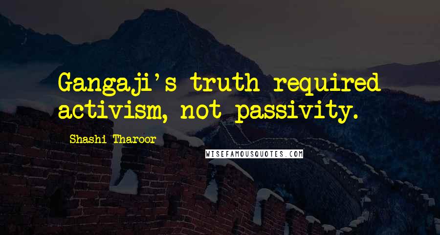 Shashi Tharoor Quotes: Gangaji's truth required activism, not passivity.