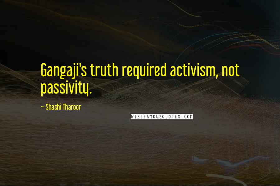 Shashi Tharoor Quotes: Gangaji's truth required activism, not passivity.