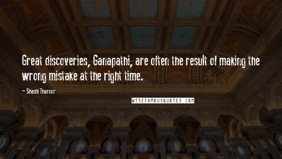 Shashi Tharoor Quotes: Great discoveries, Ganapathi, are often the result of making the wrong mistake at the right time.