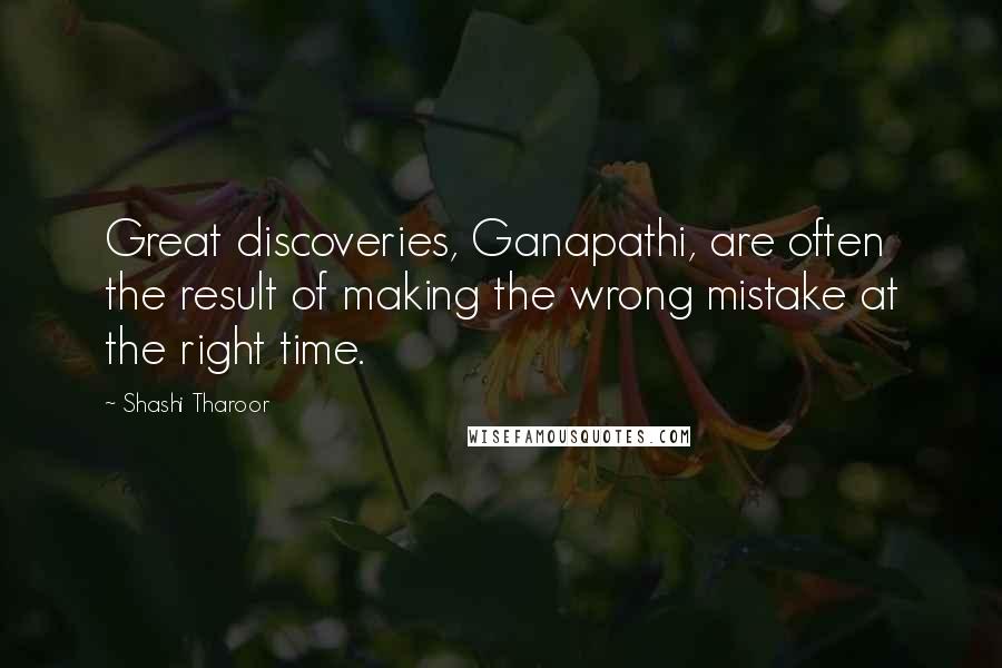 Shashi Tharoor Quotes: Great discoveries, Ganapathi, are often the result of making the wrong mistake at the right time.