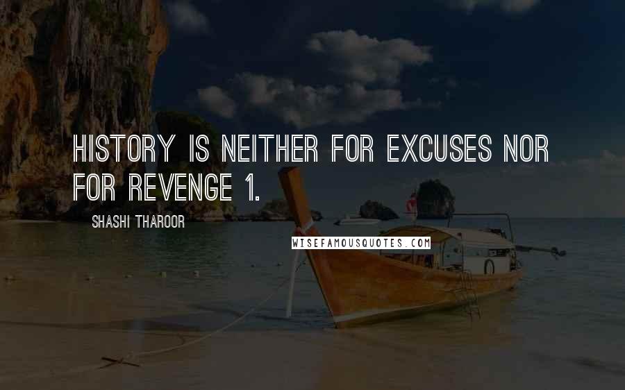 Shashi Tharoor Quotes: history is neither for excuses nor for revenge 1.