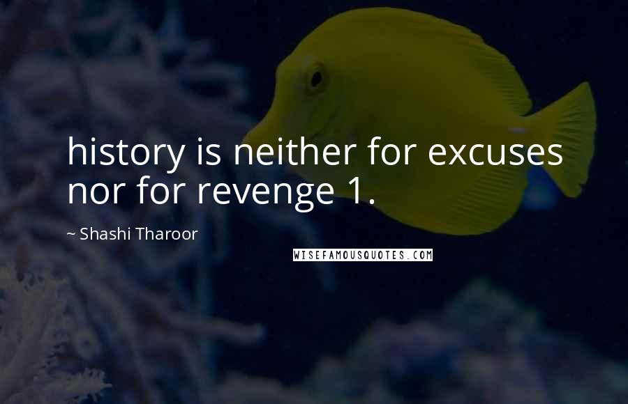 Shashi Tharoor Quotes: history is neither for excuses nor for revenge 1.