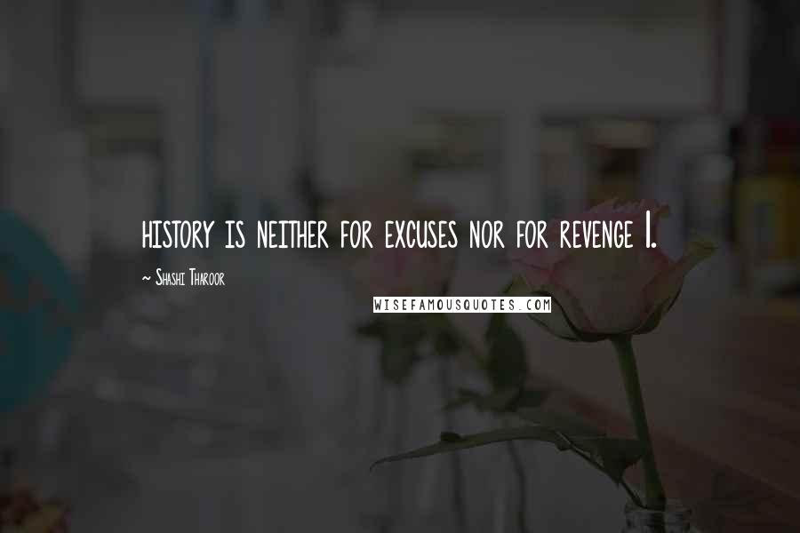 Shashi Tharoor Quotes: history is neither for excuses nor for revenge 1.