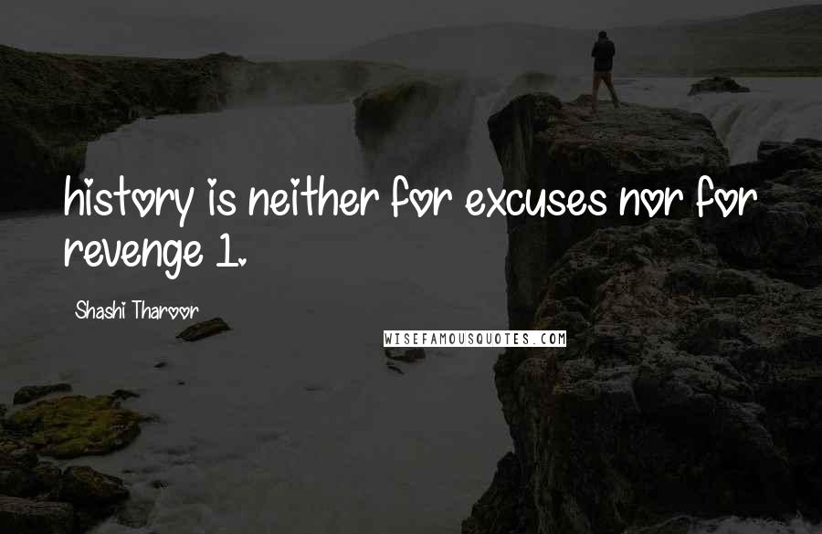 Shashi Tharoor Quotes: history is neither for excuses nor for revenge 1.