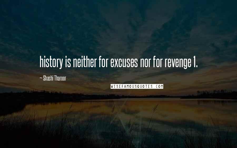 Shashi Tharoor Quotes: history is neither for excuses nor for revenge 1.