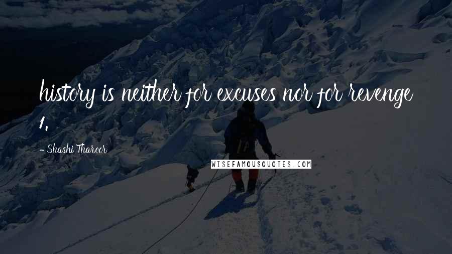 Shashi Tharoor Quotes: history is neither for excuses nor for revenge 1.
