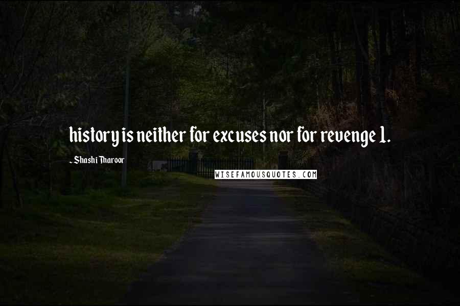 Shashi Tharoor Quotes: history is neither for excuses nor for revenge 1.