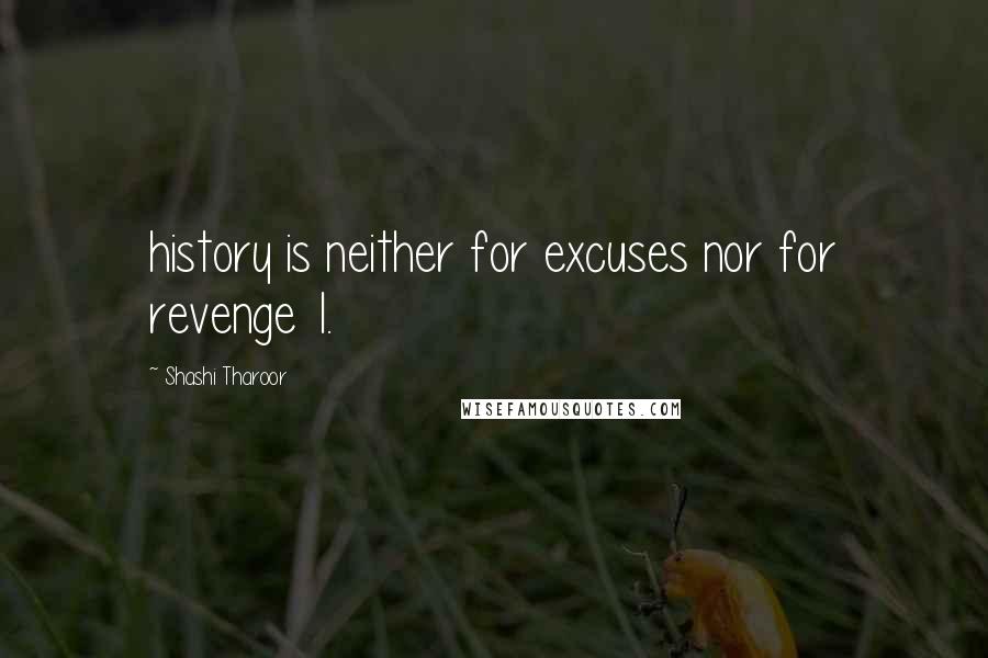 Shashi Tharoor Quotes: history is neither for excuses nor for revenge 1.