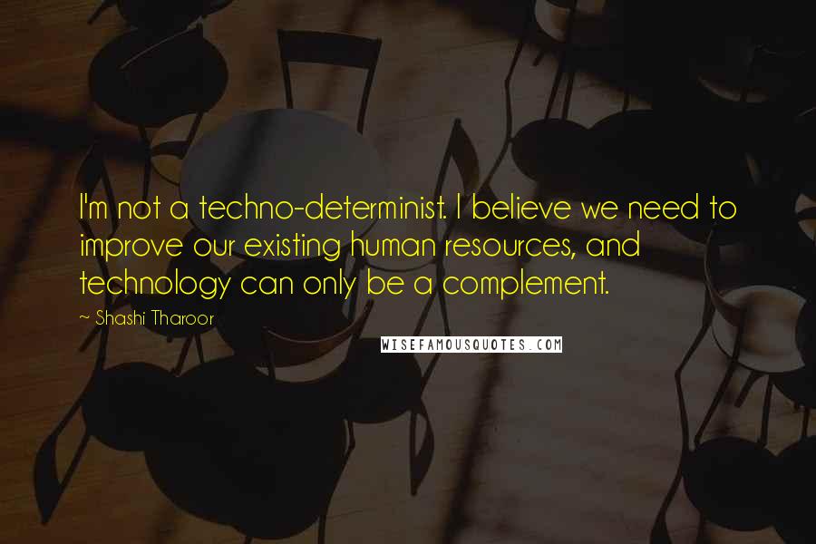 Shashi Tharoor Quotes: I'm not a techno-determinist. I believe we need to improve our existing human resources, and technology can only be a complement.