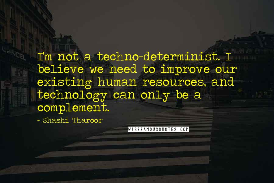 Shashi Tharoor Quotes: I'm not a techno-determinist. I believe we need to improve our existing human resources, and technology can only be a complement.