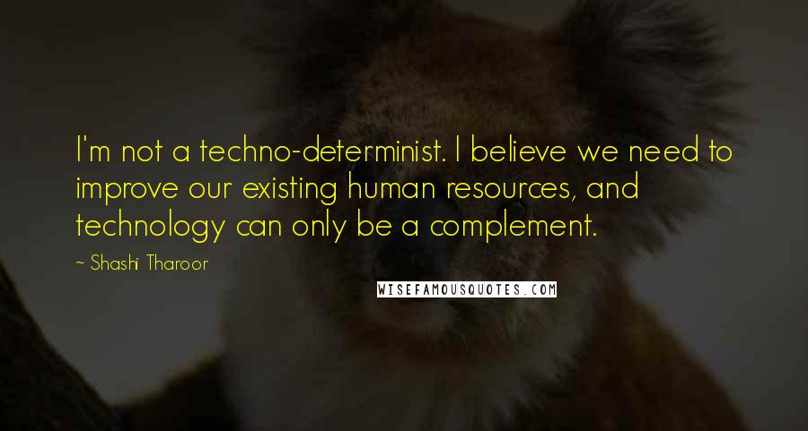 Shashi Tharoor Quotes: I'm not a techno-determinist. I believe we need to improve our existing human resources, and technology can only be a complement.