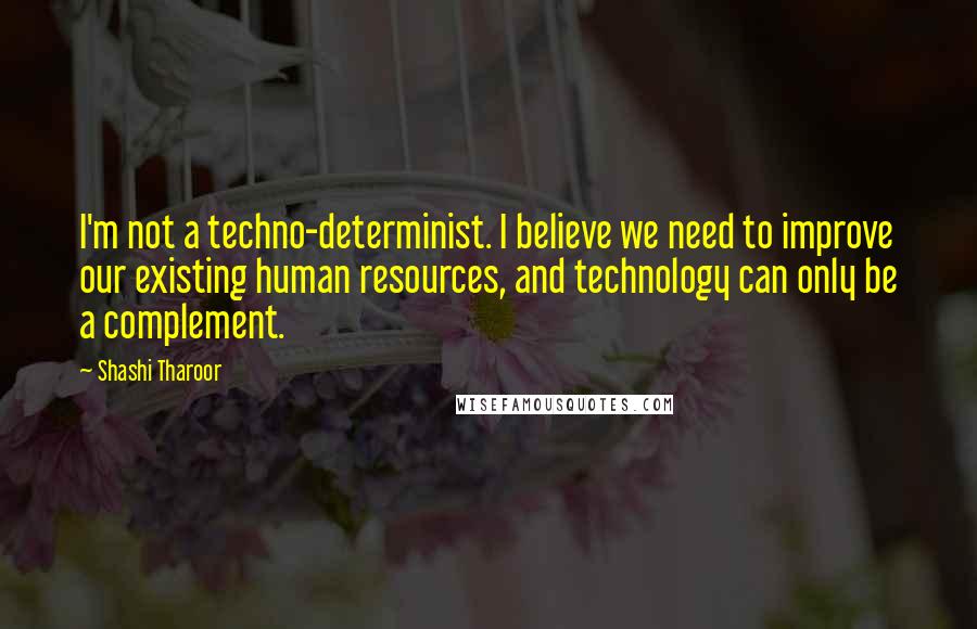 Shashi Tharoor Quotes: I'm not a techno-determinist. I believe we need to improve our existing human resources, and technology can only be a complement.