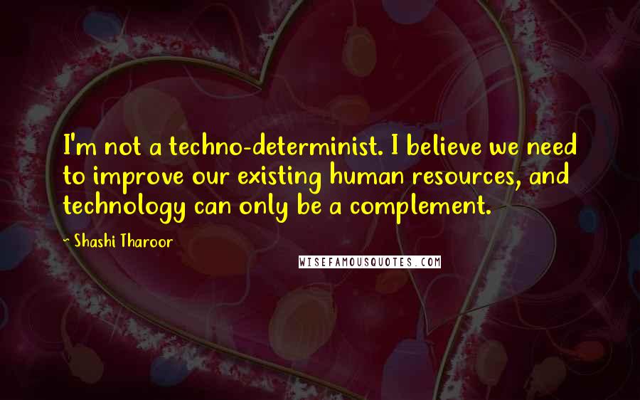 Shashi Tharoor Quotes: I'm not a techno-determinist. I believe we need to improve our existing human resources, and technology can only be a complement.