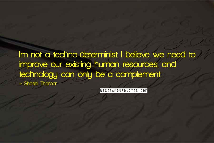 Shashi Tharoor Quotes: I'm not a techno-determinist. I believe we need to improve our existing human resources, and technology can only be a complement.