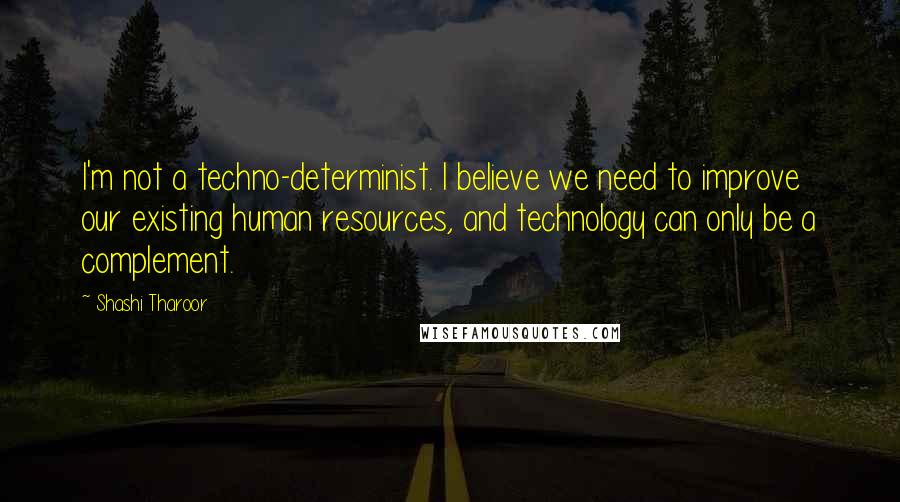 Shashi Tharoor Quotes: I'm not a techno-determinist. I believe we need to improve our existing human resources, and technology can only be a complement.