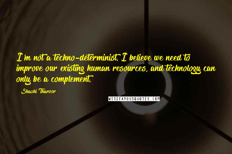 Shashi Tharoor Quotes: I'm not a techno-determinist. I believe we need to improve our existing human resources, and technology can only be a complement.