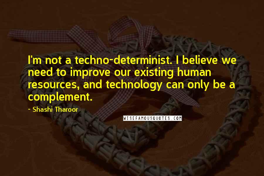 Shashi Tharoor Quotes: I'm not a techno-determinist. I believe we need to improve our existing human resources, and technology can only be a complement.