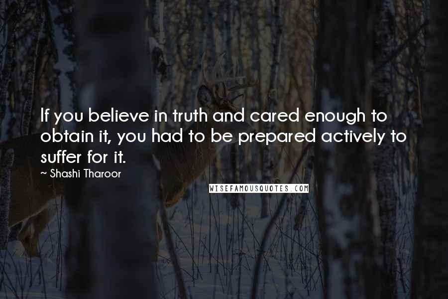 Shashi Tharoor Quotes: If you believe in truth and cared enough to obtain it, you had to be prepared actively to suffer for it.