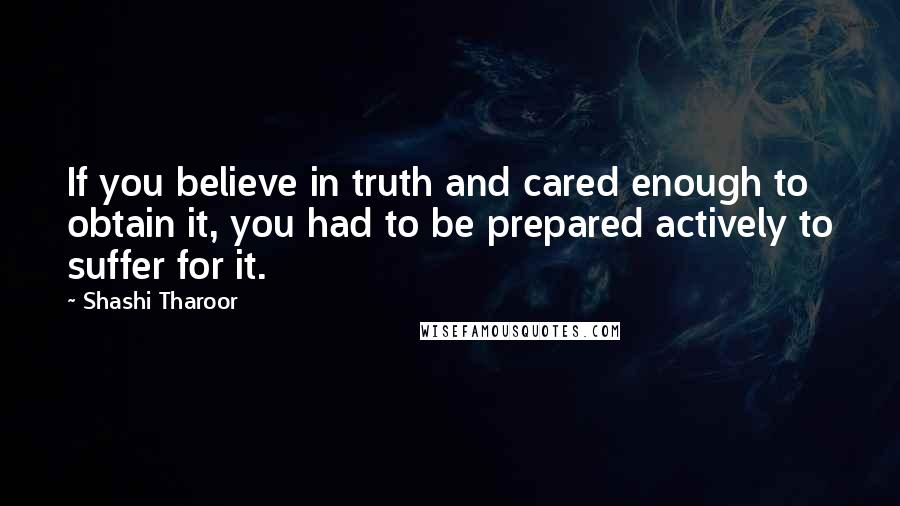 Shashi Tharoor Quotes: If you believe in truth and cared enough to obtain it, you had to be prepared actively to suffer for it.