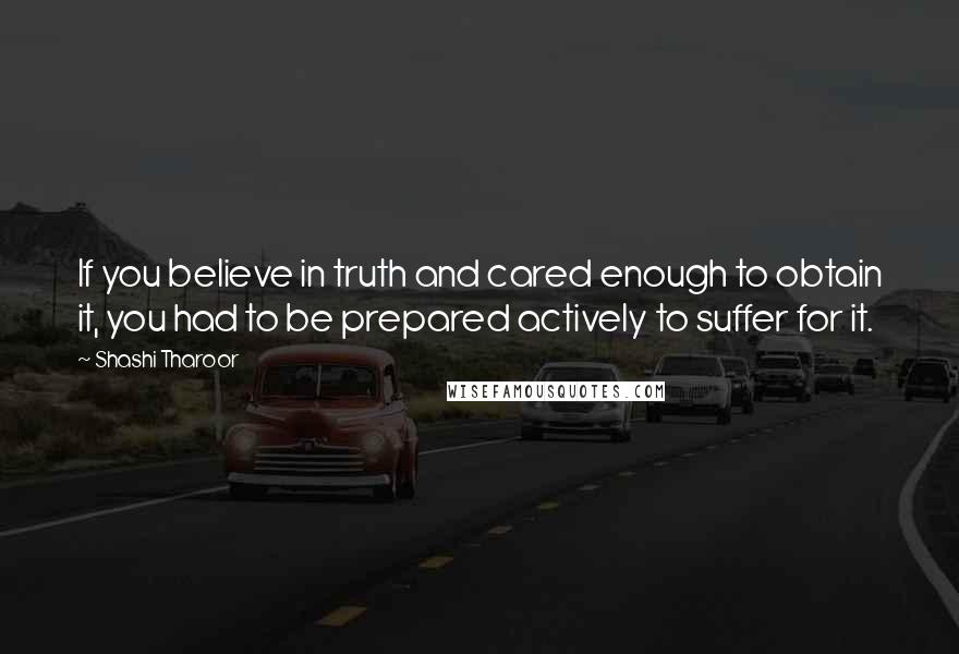 Shashi Tharoor Quotes: If you believe in truth and cared enough to obtain it, you had to be prepared actively to suffer for it.