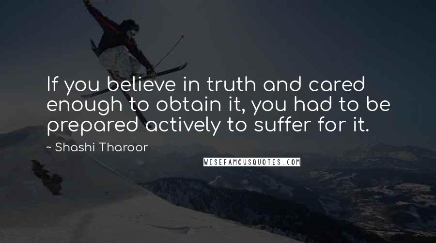 Shashi Tharoor Quotes: If you believe in truth and cared enough to obtain it, you had to be prepared actively to suffer for it.