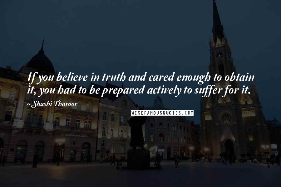 Shashi Tharoor Quotes: If you believe in truth and cared enough to obtain it, you had to be prepared actively to suffer for it.