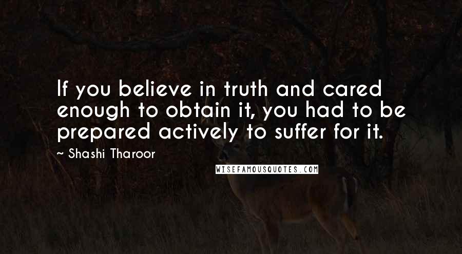 Shashi Tharoor Quotes: If you believe in truth and cared enough to obtain it, you had to be prepared actively to suffer for it.