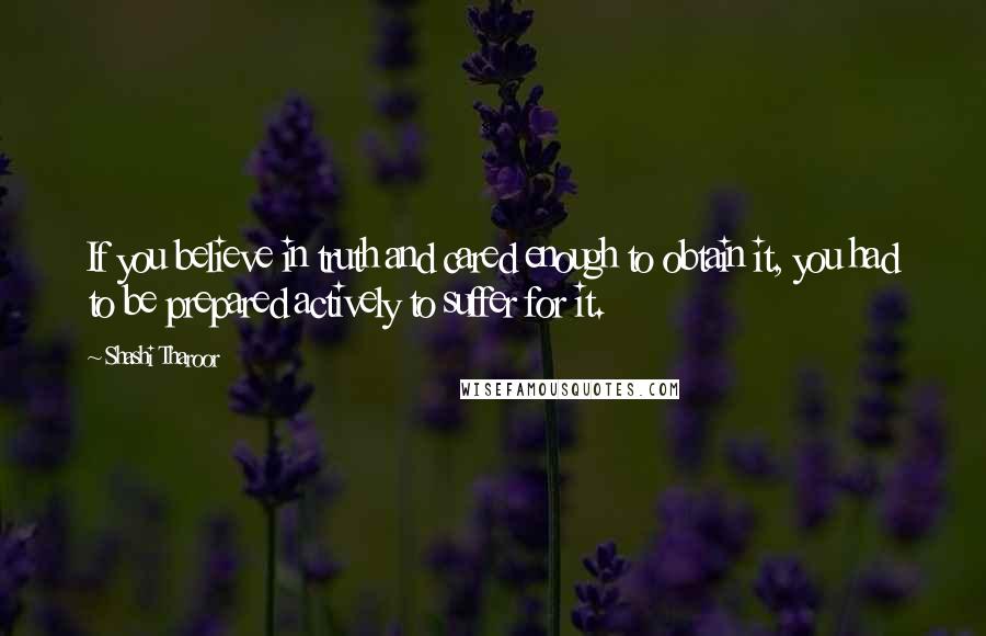 Shashi Tharoor Quotes: If you believe in truth and cared enough to obtain it, you had to be prepared actively to suffer for it.