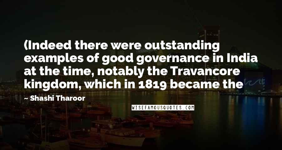 Shashi Tharoor Quotes: (Indeed there were outstanding examples of good governance in India at the time, notably the Travancore kingdom, which in 1819 became the