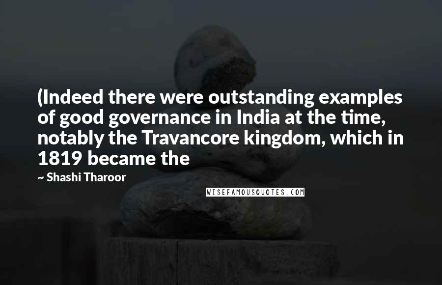 Shashi Tharoor Quotes: (Indeed there were outstanding examples of good governance in India at the time, notably the Travancore kingdom, which in 1819 became the