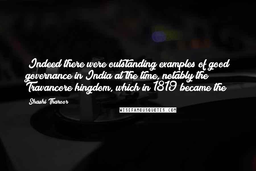 Shashi Tharoor Quotes: (Indeed there were outstanding examples of good governance in India at the time, notably the Travancore kingdom, which in 1819 became the