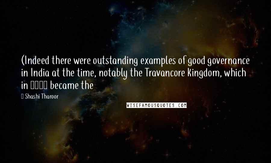 Shashi Tharoor Quotes: (Indeed there were outstanding examples of good governance in India at the time, notably the Travancore kingdom, which in 1819 became the