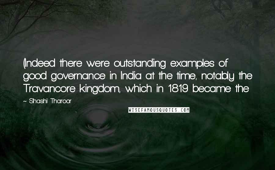 Shashi Tharoor Quotes: (Indeed there were outstanding examples of good governance in India at the time, notably the Travancore kingdom, which in 1819 became the