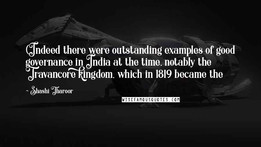 Shashi Tharoor Quotes: (Indeed there were outstanding examples of good governance in India at the time, notably the Travancore kingdom, which in 1819 became the