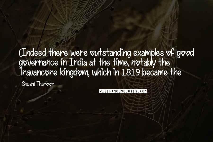 Shashi Tharoor Quotes: (Indeed there were outstanding examples of good governance in India at the time, notably the Travancore kingdom, which in 1819 became the